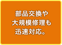 部品交換や大規模修理も迅速対応。